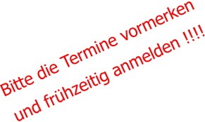 Bitte die Termine vormerken und frühzeitig anmelden !!!!