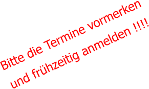 Bitte die Termine vormerken und frühzeitig anmelden !!!!