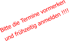 Bitte die Termine vormerken und frühzeitig anmelden !!!!